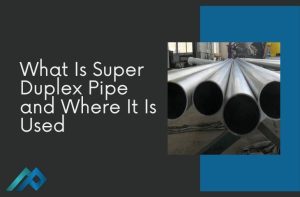 What Is Super Duplex Pipe and Where It Is Used