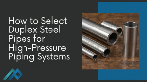 How to Select Duplex Steel Pipes for High-Pressure Piping Systems